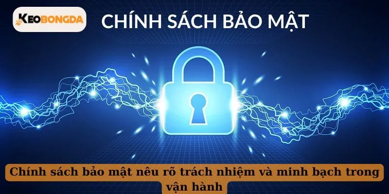 Chính sách bảo mật nêu rõ trách nhiệm và minh bạch trong vận hành