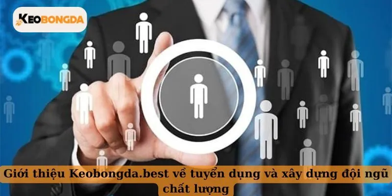Giới thiệu Keobongda.best về tuyển dụng và xây dựng đội ngũ chất lượng