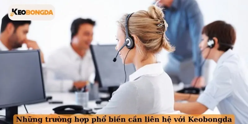 Những trường hợp phổ biến cần liên hệ với Keobongda
