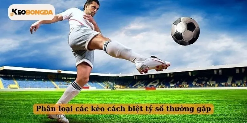 Phân loại các kèo cách biệt tỷ số thường gặp