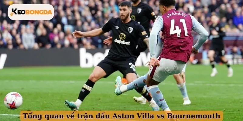 Tổng quan về trận đấu Aston Villa vs Bournemouth