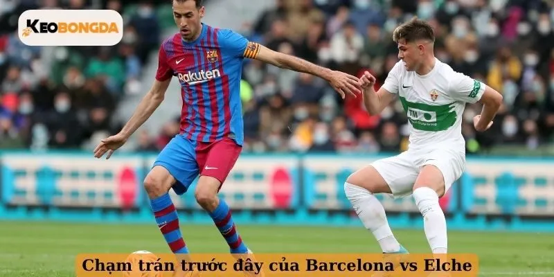 Chạm trán trước đây của Barcelona vs Elche