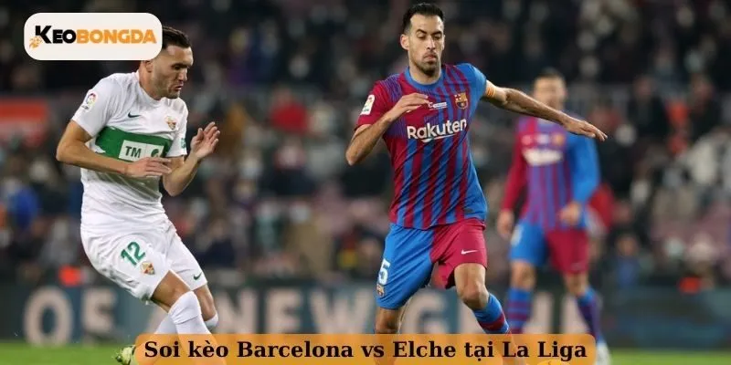 Soi kèo Barcelona vs Elche tại La Liga