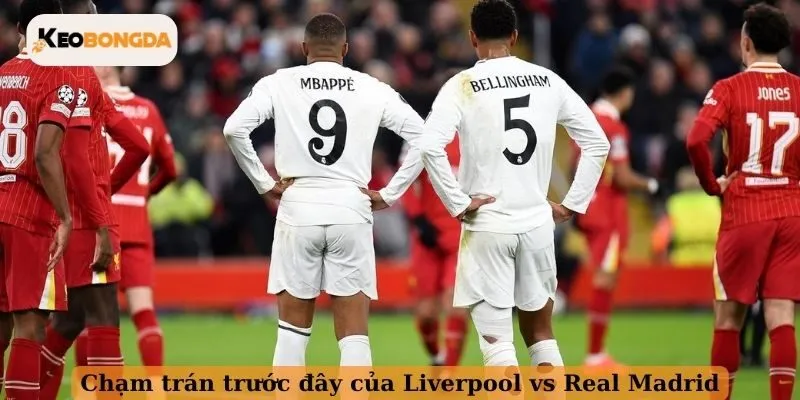 Chạm trán trước đây của Liverpool vs Real Madrid