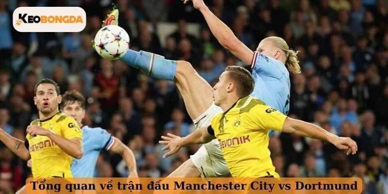 Tổng quan về trận đấu Manchester City vs Dortmund
