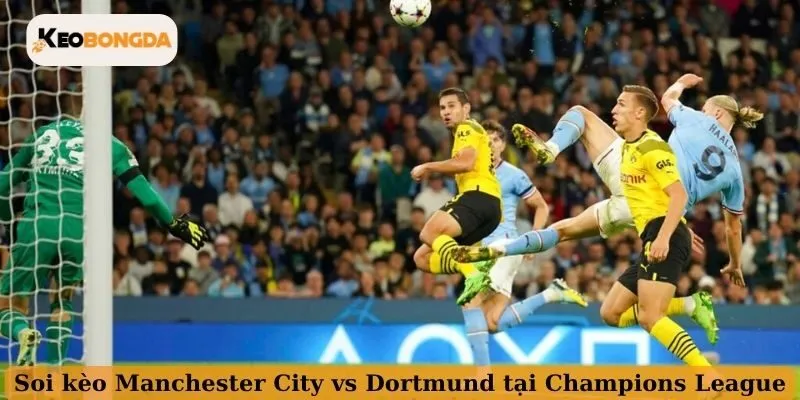 Soi kèo Manchester City vs Dortmund tại Champions League