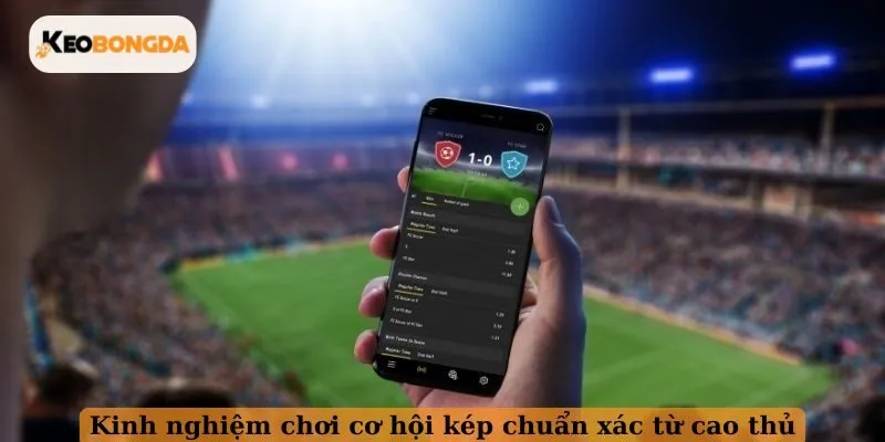 Kinh nghiệm chơi cơ hội kép chuẩn xác từ cao thủ
