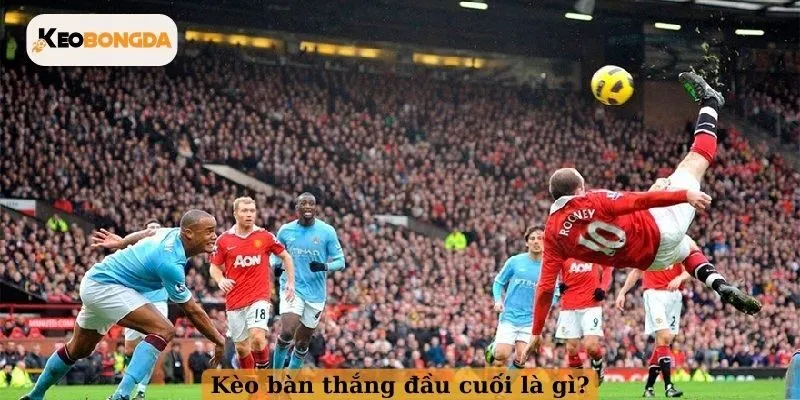 Kèo bàn thắng đầu cuối là gì?