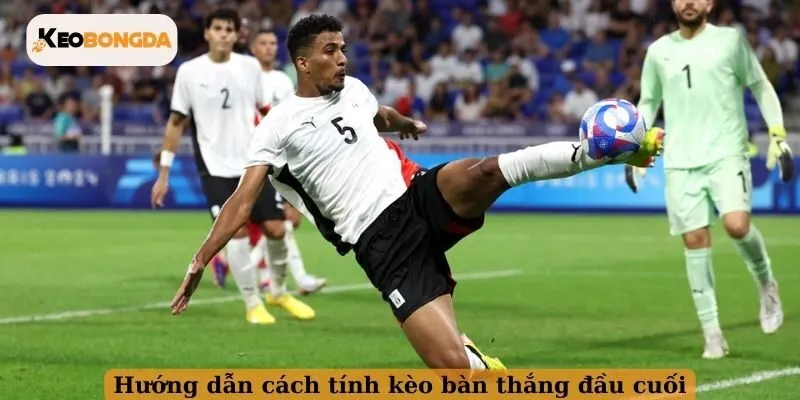 Hướng dẫn cách tính kèo bàn thắng đầu cuối