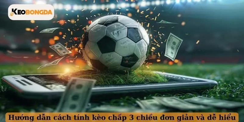 Hướng dẫn cách tính kèo chấp 3 chiều đơn giản và dễ hiểu