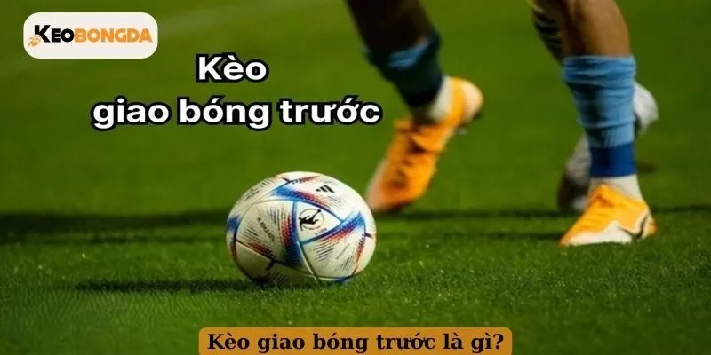 Kèo giao bóng trước là gì?Kèo giao bóng trước là gì?
