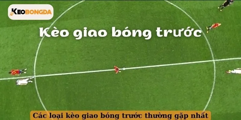 Các loại kèo giao bóng trước thường gặp nhất