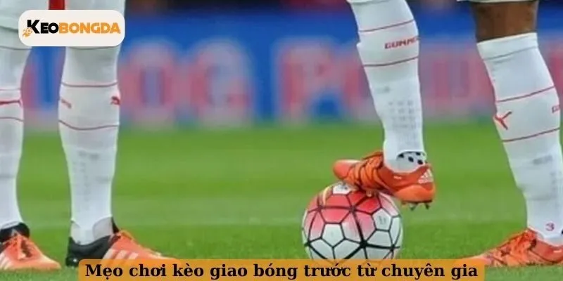 Mẹo chơi kèo giao bóng trước từ chuyên gia