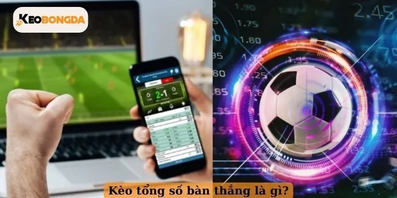Kèo tổng số bàn thắng là gì?