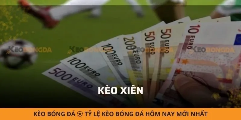Kèo xiên (Multiple Bet) - Cách chơi và chiến lược tăng tỷ lệ thắng