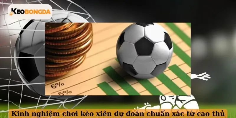 Kinh nghiệm chơi kèo xiên dự đoán chuẩn xác từ cao thủ