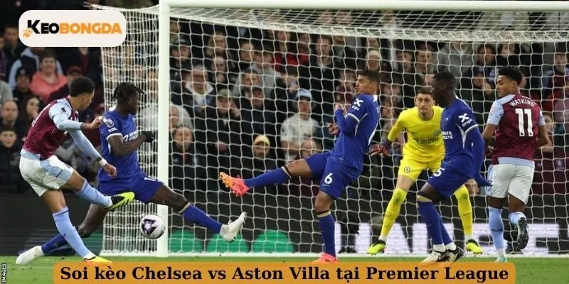 Soi kèo Chelsea vs Aston Villa tại Premier League 2025/2026
