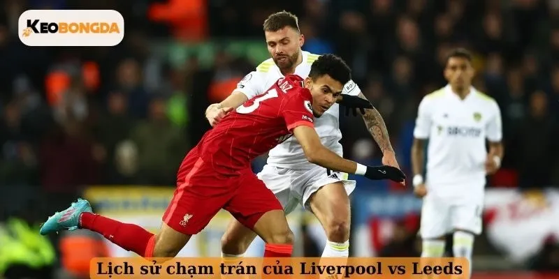 Lịch sử chạm trán của Liverpool vs Leeds