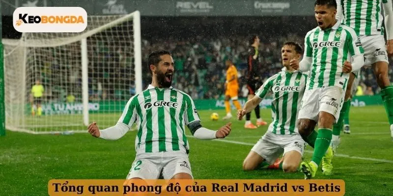 Tổng quan phong độ của Real Madrid vs Betis