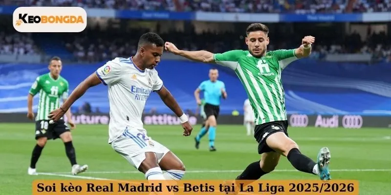 Soi kèo Real Madrid vs Betis tại La Liga 2025/2026