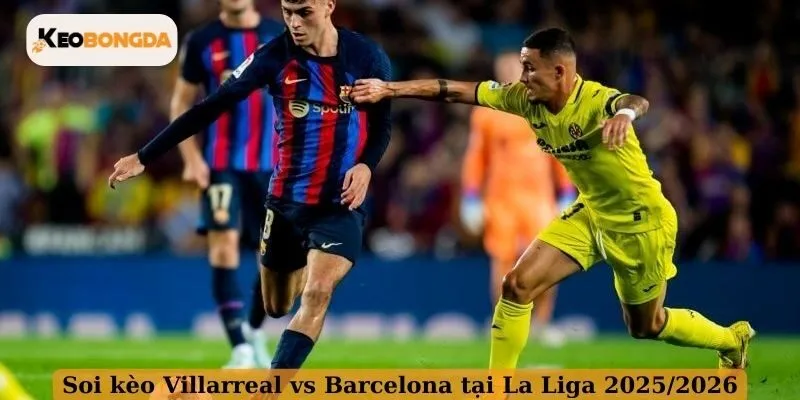 Soi kèo Villarreal vs Barcelona tại La Liga 2025/2026